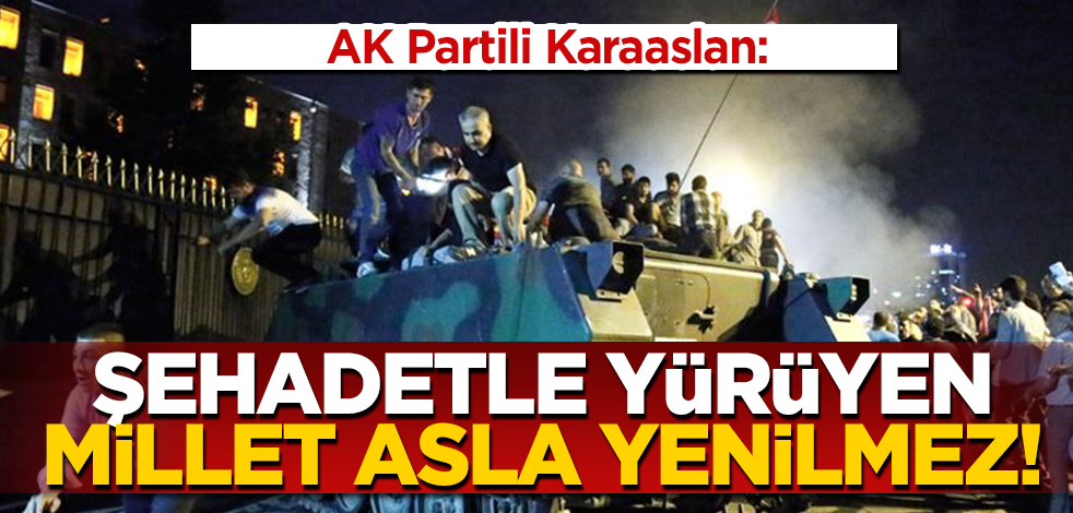 AK Parti'li Karaaslan: "Şehadete cesaretle yürüyen bir millet asla yenilmez, Türkiye geçilmez"