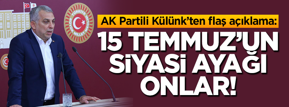 AK Partili Külünk: 15 Temmuz'un siyasi ayağı onlar!