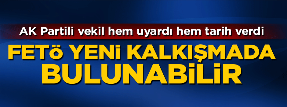AK Partili Külünk uyardı: FETÖ yeni kalkışma yapabilir