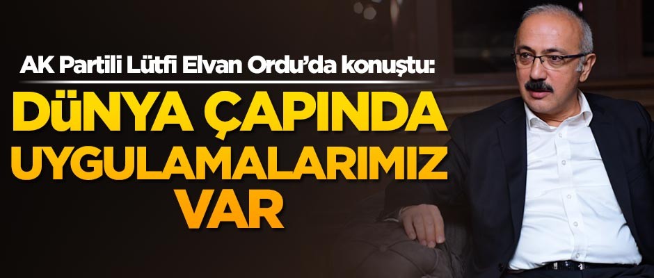 AK Partili Lütfi Elvan: Dünya çapında uygulamalarımız var