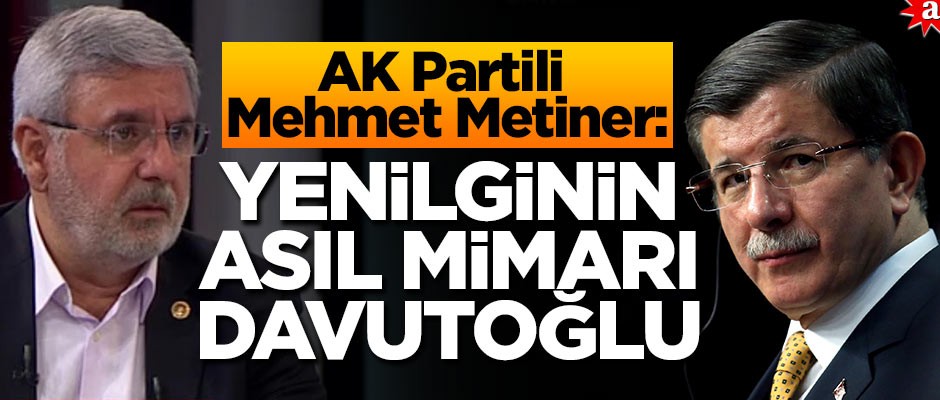 AK Partili Mehmet Metiner: Yenilginin asıl mimarı Ahmet Davutoğlu