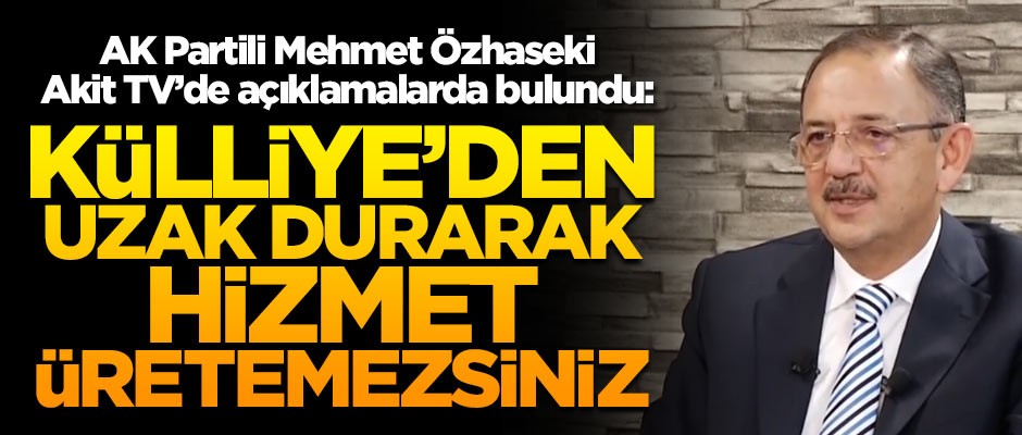 AK Partili Mehmet Özhaseki, Akit TV'de konuştu: Külliye'den uzak durarak hizmet üretemezsiniz