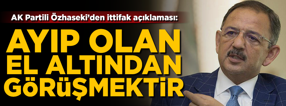 AK Partili Mehmet Özhaseki'den ittifak açıklaması! 'Ayıp olan el altından görüşmektir'