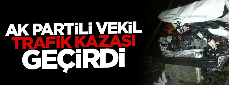 AK Parti milletvekili Mehmet Naci Bostancı trafik kazası geçirdi