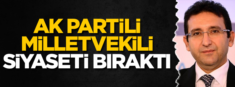 AK Partili milletvekili siyaseti bıraktı!