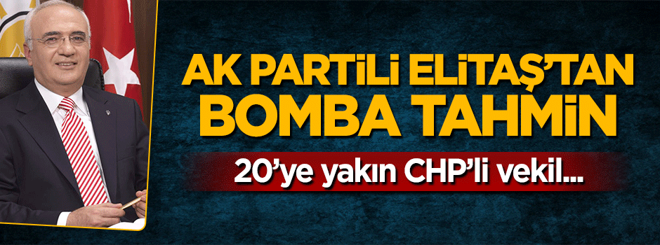 AK Partili Mustafa Elitaş'tan bomba itahmin: 20'ye yakın CHP milletvekili evet diyecek