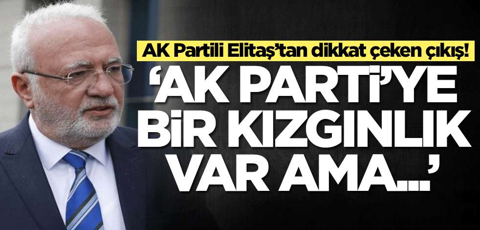 AK Partili Mustafa Elitaş'tan dikkat çeken çıkış: AK Parti'ye bir kızgınlık var ama...