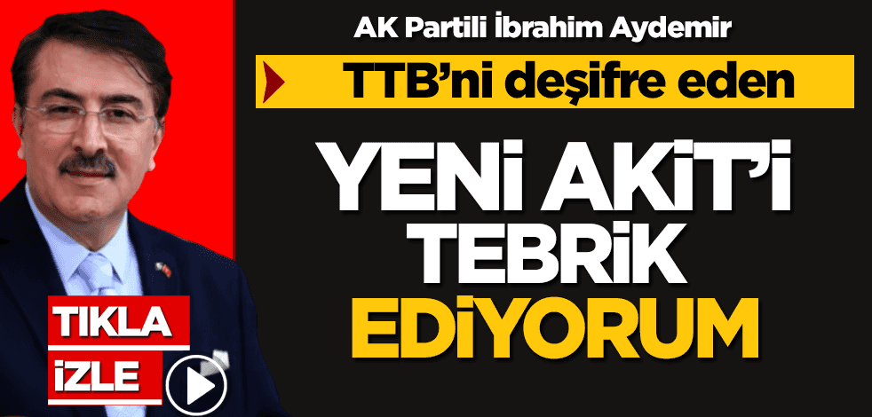 AK Partili Aydemir: TTB'ni deşifre eden Yeni Akit'i tebrik ediyorum