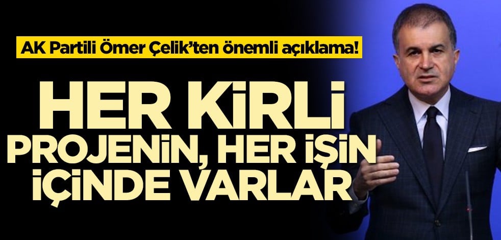 AK Partili Ömer Çelik’ten önemli açıklama! Her kirli projenin, her işin içinde varlar