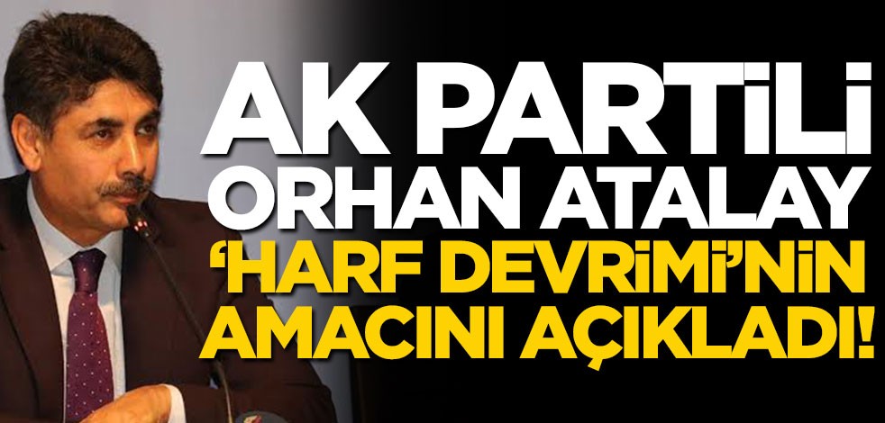 AK Partili Orhan Atalay, 'Harf Devrimi'nin amacını açıkladı!
