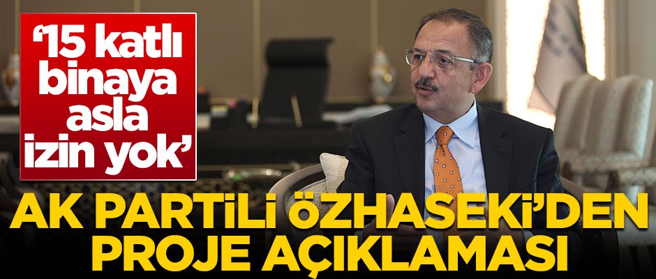 AK Partili Özhaseki'den proje açıklaması! '15 katlı binaya asla izin yok'