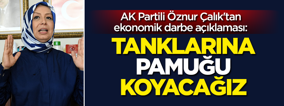 AK Partili Öznur Çalık: Tanklarına pamuğu koyacağız