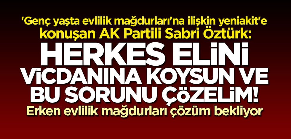 AK Partili Sabri Öztürk: Herkes elini vicdanına koysun ve bu sorunu çözelim