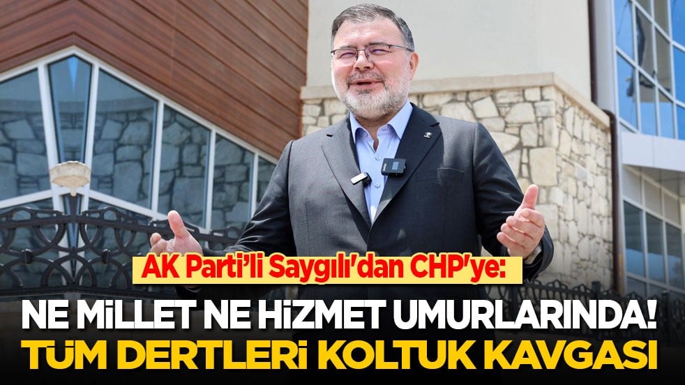 AK Parti’li Saygılı'dan CHP'ye: Ne millet ne hizmet! Tüm dertleri koltuk kavgası!