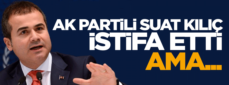AK Partili Suat Kılıç istifa etti ama...