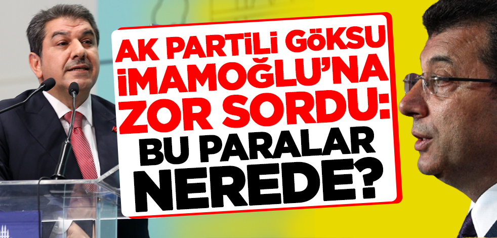 AK Partili Tevfik Göksu'dan Ekrem İmamoğlu'na zor soru: Bu paralar nerede?