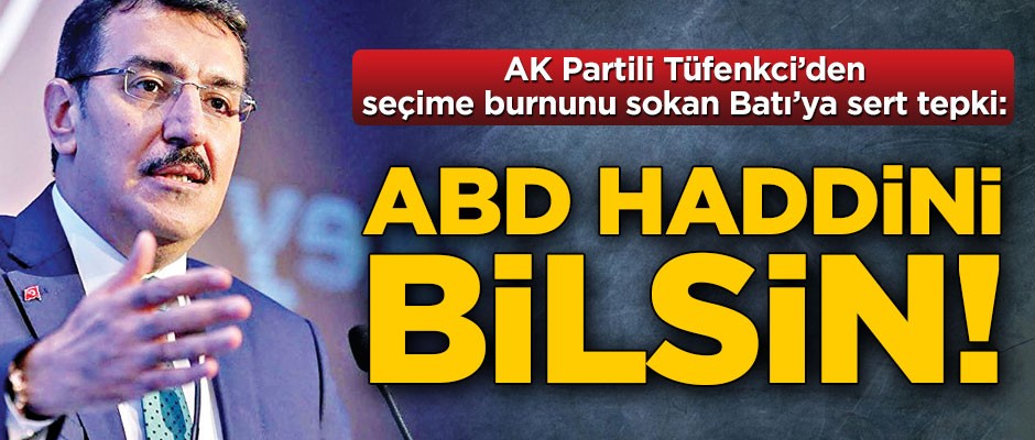 AK Partili Tüfenkci’den seçime burnunu sokan Batı’ya sert tepki: ABD haddini bilsin!