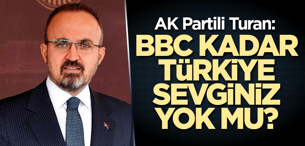 AK Partili Turan: BBC kadar Türkiye sevginiz yok mu?