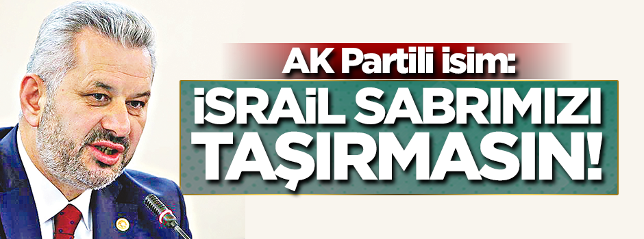 AK Partili Turan: İsrail sabrımızı taşırmasın!