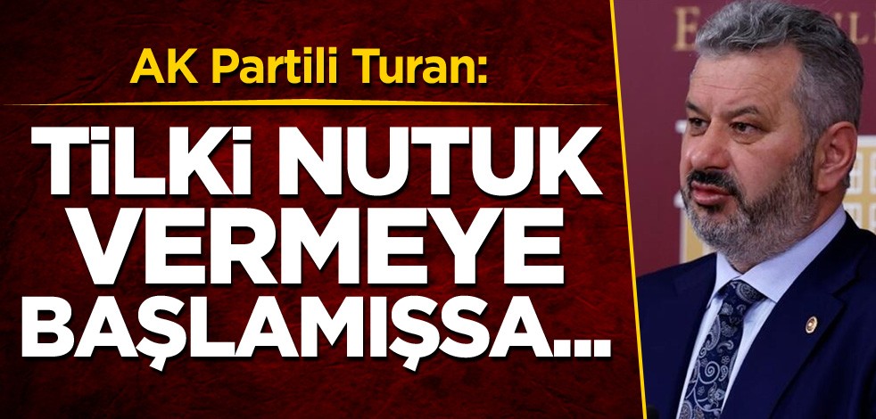 AK Partili Turan: Tilki nutuk vermeye başlamışsa...