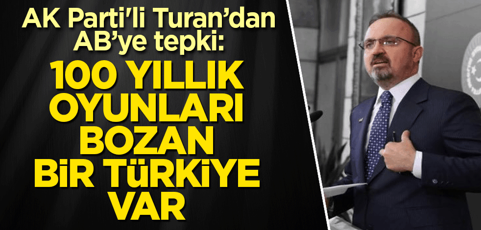 AK Parti'li Turan’dan AB’ye tepki: 100 yıllık oyunları bozan bir Türkiye var