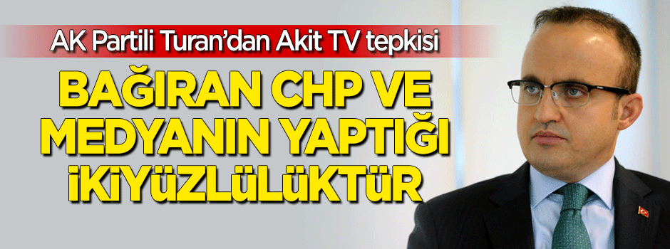 AK Partili Turan'dan 'Akit TV' açıklaması: CHP'nin yaptığı ikiyüzlülük!
