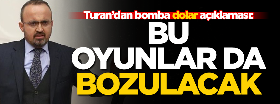 AK Partili Turan'dan bomba dolar açıklaması: Bu oyunlar da bozulacak