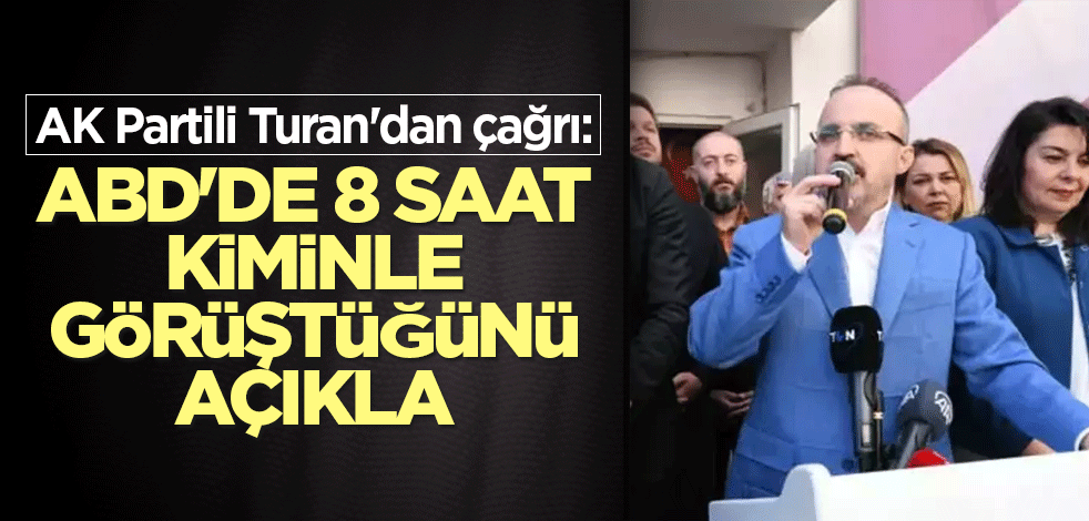 AK Partili Turan'dan çağrı: ABD'de 8 saat kiminle görüştüğünü açıkla