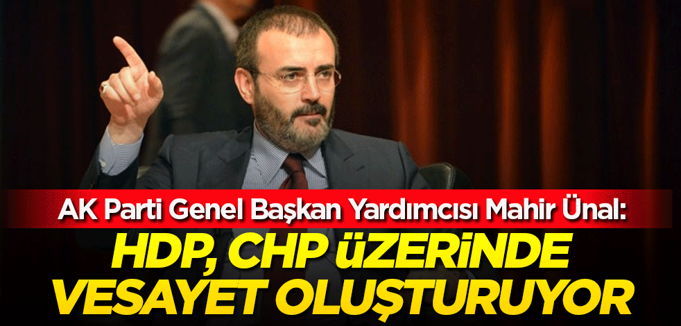 AK Partili Ünal: HDP, CHP üzerinde vesayet oluşturuyor
