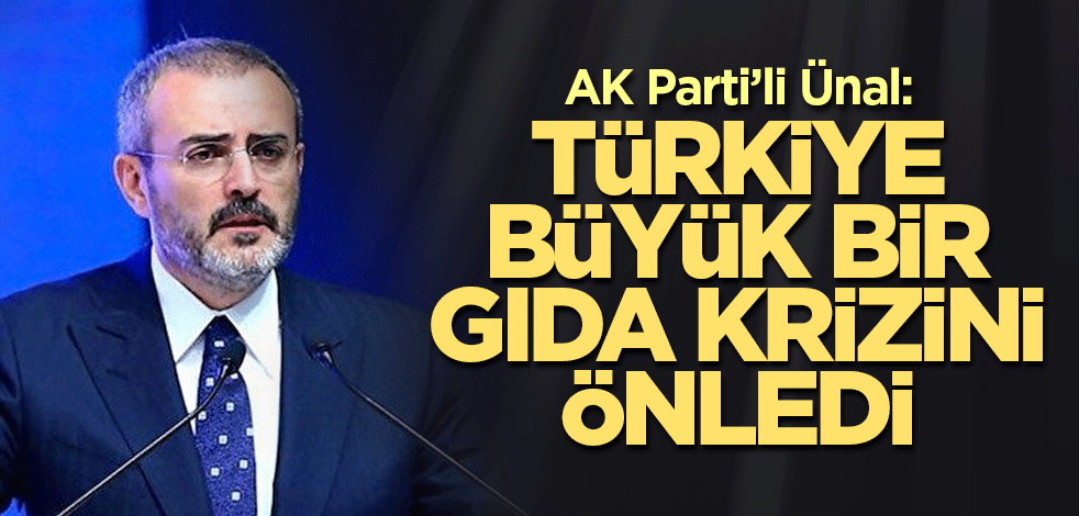 AK Parti’li Ünal: Türkiye büyük bir gıda krizini önledi