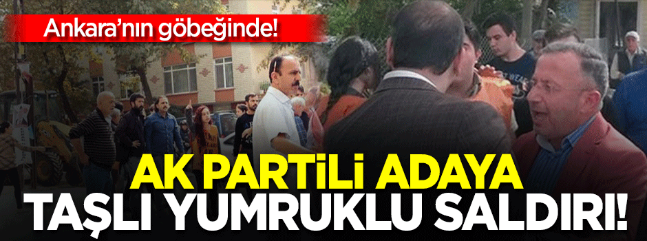 Ak Partili vekil adayına taşlı ve yumruklu saldırı!