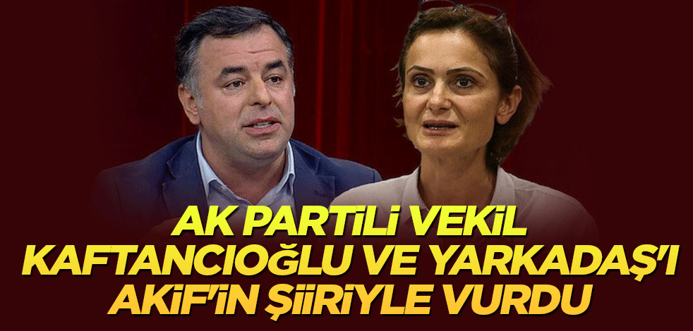 AK Partili vekil Kaftancıoğlu ve Yarkadaş'ı Akif'in şiiriyle vurdu