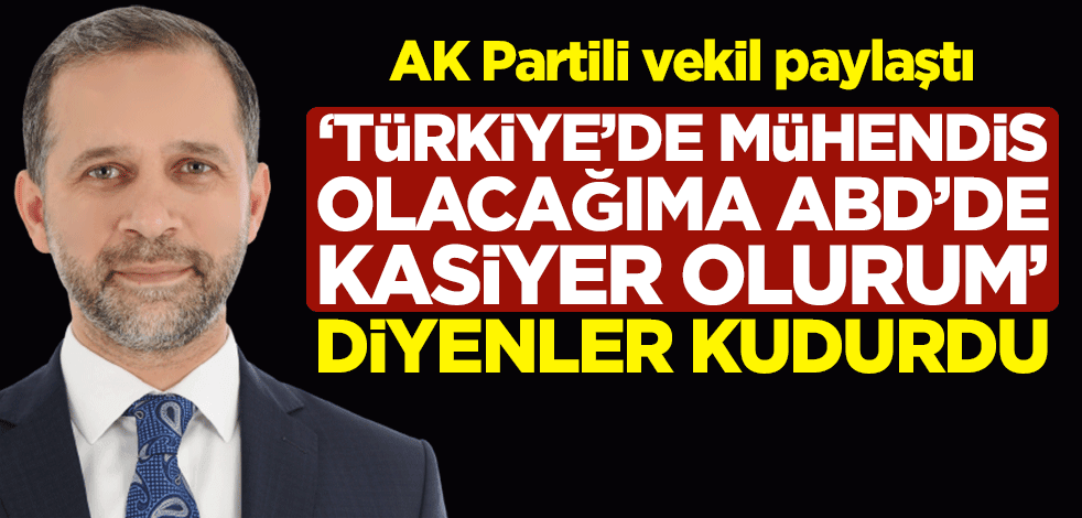 AK Partili vekil paylaştı, "Türkiye'de mühendis olacağıma ABD'de kasiyer olurum" diyenler kudurdu