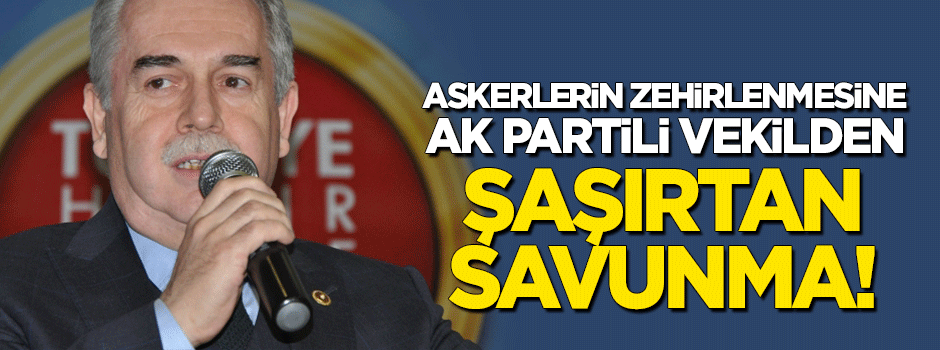 AK Partili vekilden askerlerin zehirlenmesine şaşırtan savunma!