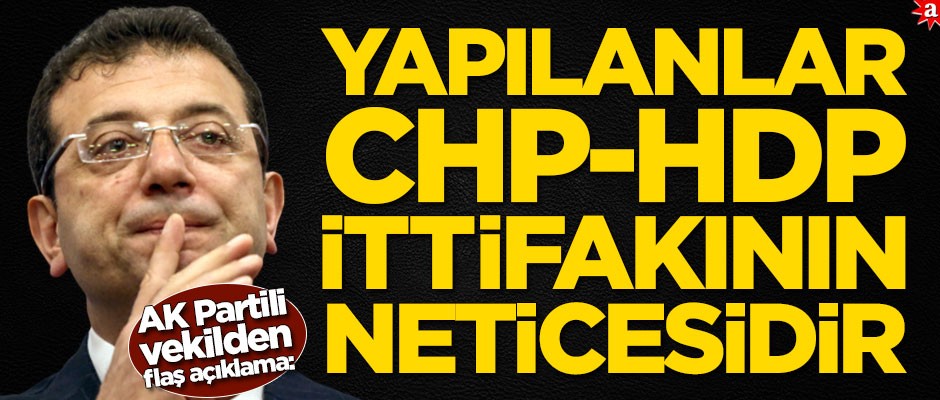 AK Partili vekilden flaş açıklama: Yapılanlar CHP-HDP ittifakının neticesidir