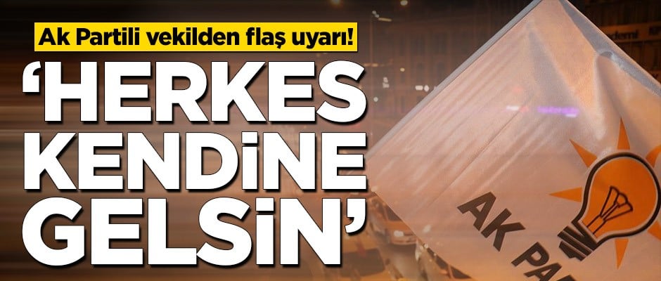 Ak Partili vekilden flaş uyarı! ‘Herkes kendine gelsin’