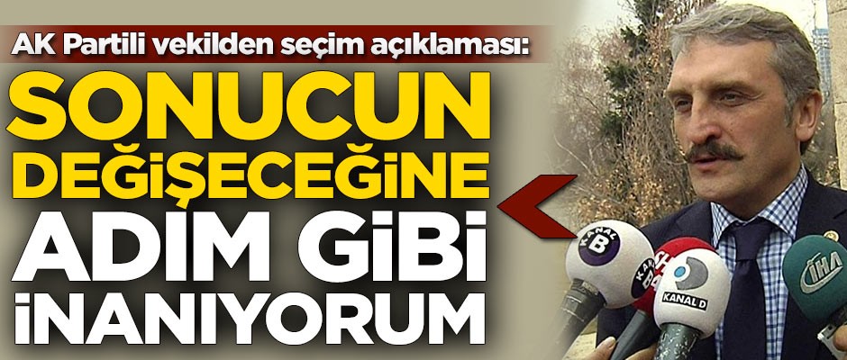 AK Partili vekilden seçim açıklaması: Sonucun değişeceğine adım gibi inanıyorum