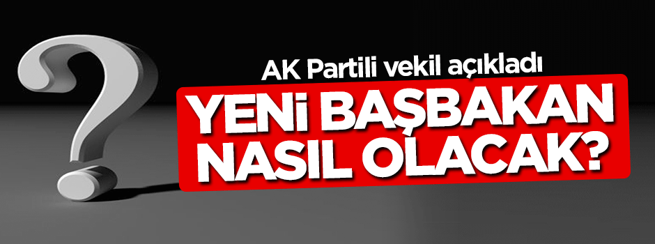 AK Partili vekilden yeni başbakanın tarifi!