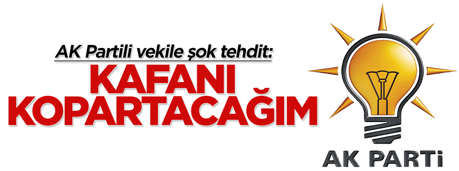 AK Partili vekile şok tehdit: Kafanı kopartacağım