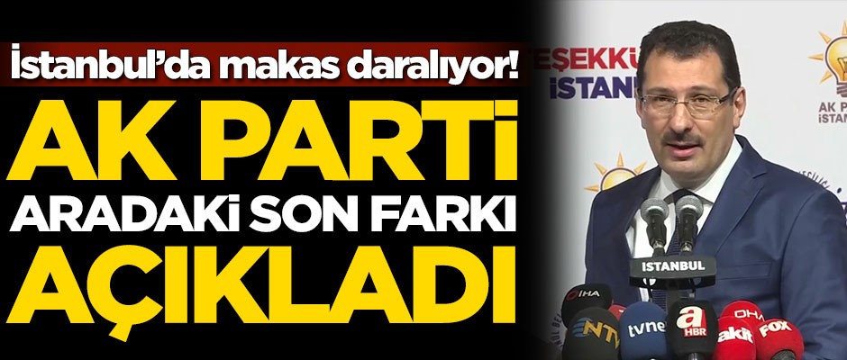 İstanbul'da makas daralıyor! AK Parti son oy farkını açıkladı