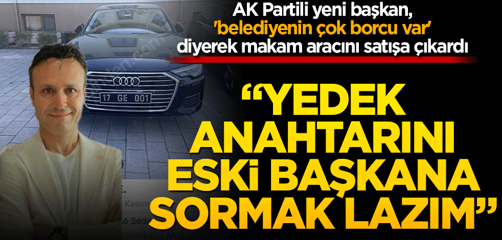 AK Partili yeni başkan, 'belediyenin çok borcu var' diyerek makam aracını satışa çıkardı! "Yedek anahtarını eski başkana sormak lazım"