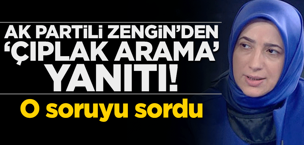 AK Partili Zengin'den 'çıplak arama' yanıtı! O soruyu sordu