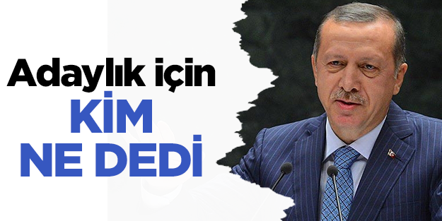 AK Partililer Erdoğan'ın adaylığı için ne dedi?