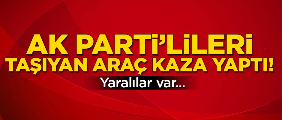 AK Parti'lileri taşıyan araç kaza yaptı!
