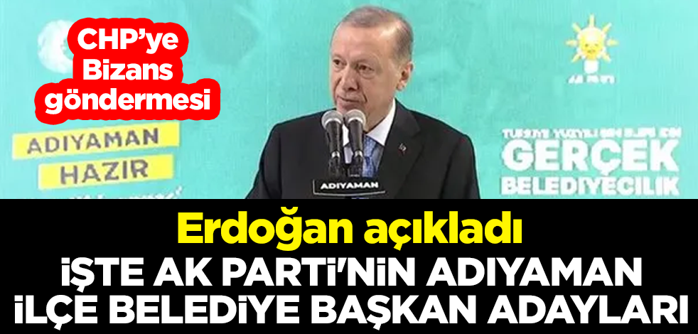AK Parti'nin Adıyaman adaylarını açıklayan Cumhurbaşkanı Erdoğan'dan CHP'ye Bizans göndermesi