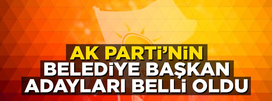 AK Parti'nin belediye başkan adayları belli oldu