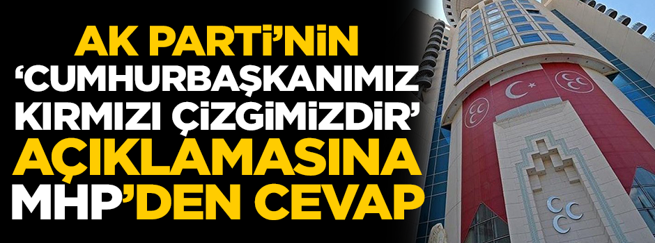 AK Parti'nin "Cumhurbaşkanımız kırmızı çizgimizdir" açıklamasına MHP'den cevap