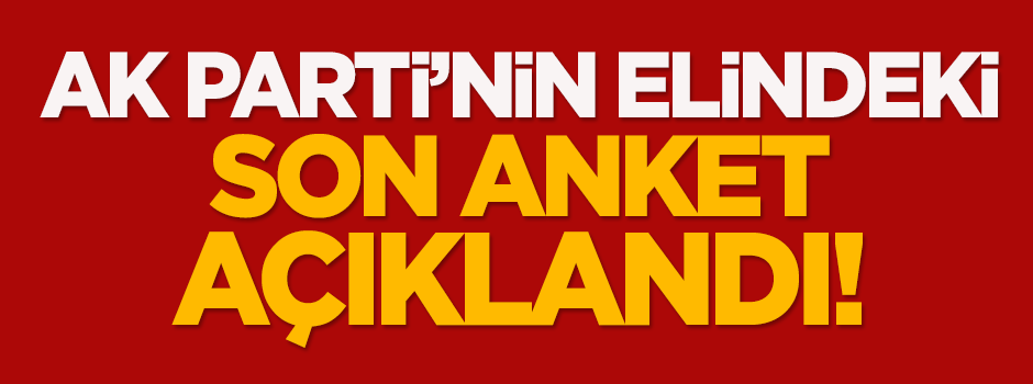 AK Parti'nin elindeki son anket açıklandı!