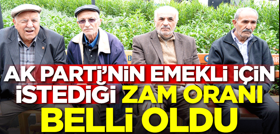 AK Parti'nin emekli için istediği zam oranı belli oldu