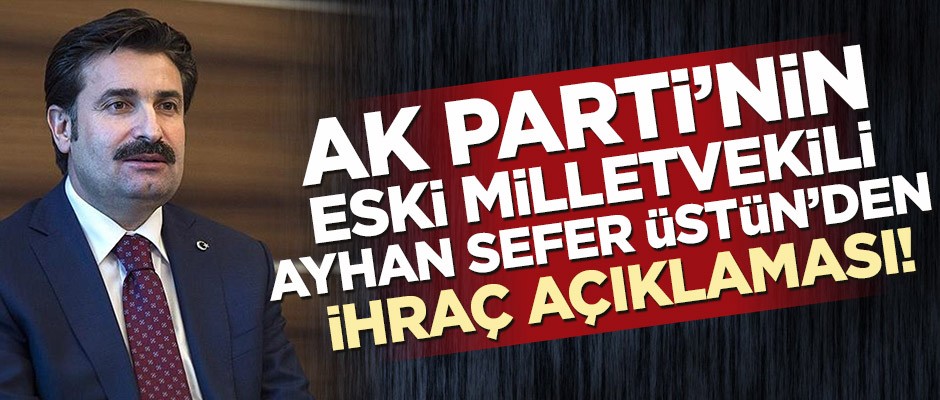 AK Parti’nin eski milletvekili Ayhan Sefer Üstün’den ihraç açıklaması!